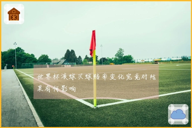 世界杯滚球买球赔率变化究竟对结果有何影响