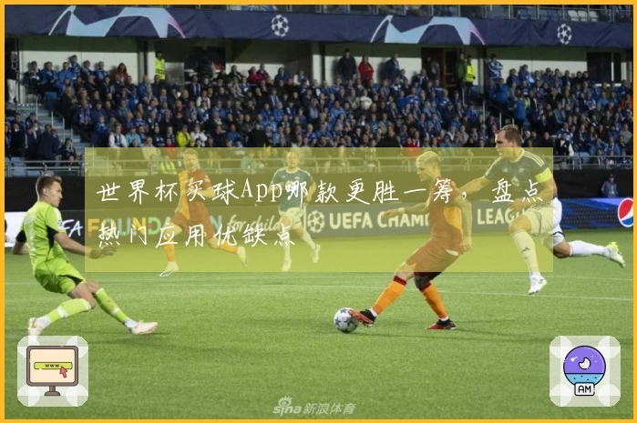 世界杯买球App哪款更胜一筹，盘点热门应用优缺点