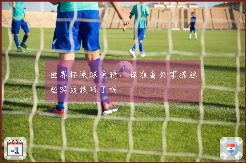 世界杯滚球竞猜，你准备好掌握这些实战技巧了吗