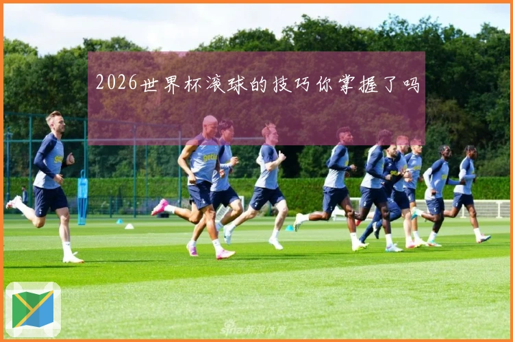 2026世界杯滚球的技巧你掌握了吗