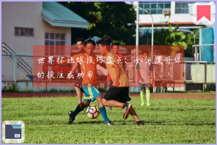 世界杯让球技巧盘点：如何提升你的投注成功率