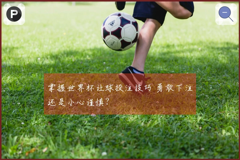 掌握世界杯让球投注技巧 勇敢下注还是小心谨慎？