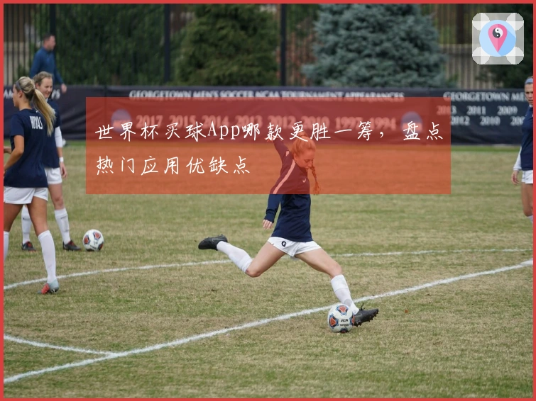 世界杯买球App哪款更胜一筹，盘点热门应用优缺点
