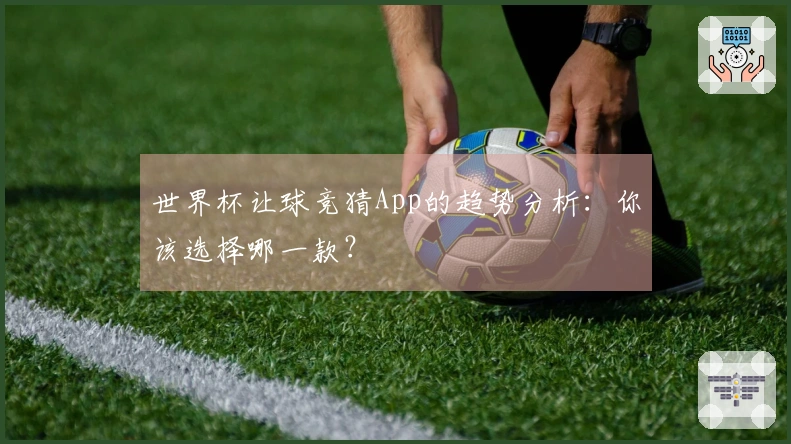 世界杯让球竞猜App的趋势分析：你该选择哪一款？