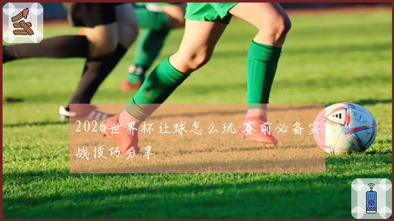 2026世界杯让球怎么玩 赛前必备实战技巧分享