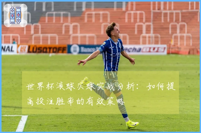 世界杯滚球买球实战分析：如何提高投注胜率的有效策略