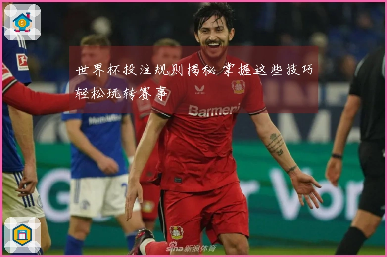 世界杯投注规则揭秘 掌握这些技巧轻松玩转赛事
