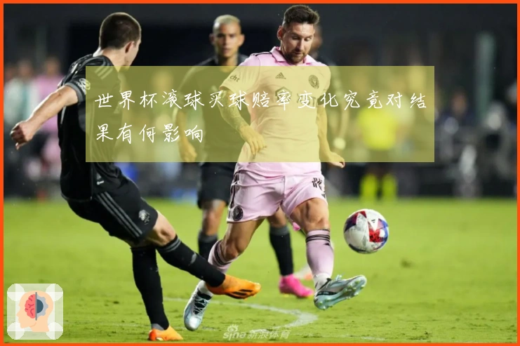 世界杯滚球买球赔率变化究竟对结果有何影响