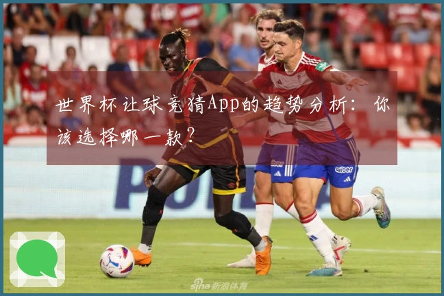 世界杯让球竞猜App的趋势分析：你该选择哪一款？